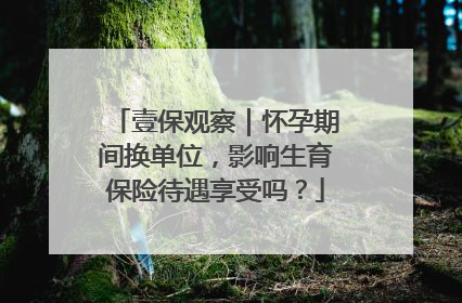 壹保观察｜怀孕期间换单位，影响生育保险待遇享受吗？
