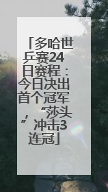 多哈世乒赛24日赛程：今日决出首个冠军，“莎头”冲击3连冠