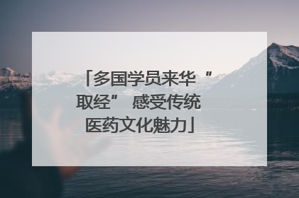 多国学员来华“取经” 感受传统医药文化魅力