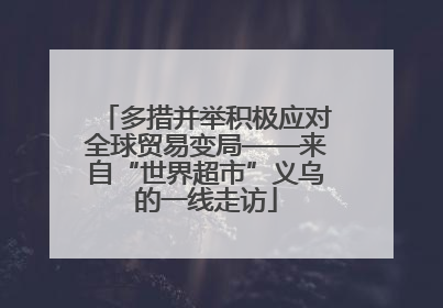 多措并举积极应对全球贸易变局——来自“世界超市”义乌的一线走访