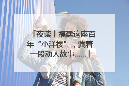 夜读丨福建这座百年“小洋楼”，藏着一段动人故事……