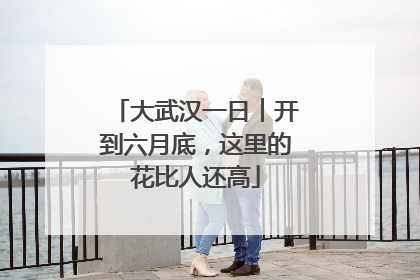大武汉一日︱开到六月底，这里的花比人还高
