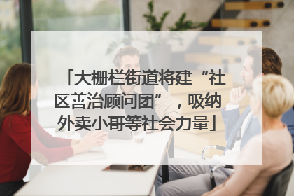 大栅栏街道将建“社区善治顾问团”，吸纳外卖小哥等社会力量