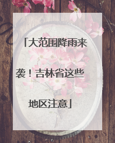 大范围降雨来袭！吉林省这些地区注意