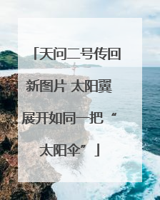 天问二号传回新图片 太阳翼展开如同一把“太阳伞”