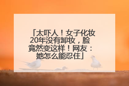 太吓人！女子化妆20年没有卸妆，脸竟然变这样！网友：她怎么能忍住