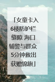 女童卡入6楼防护栏缝隙 海口辅警与群众5分钟救出获赠锦旗