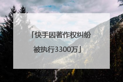 快手因著作权纠纷被执行3300万