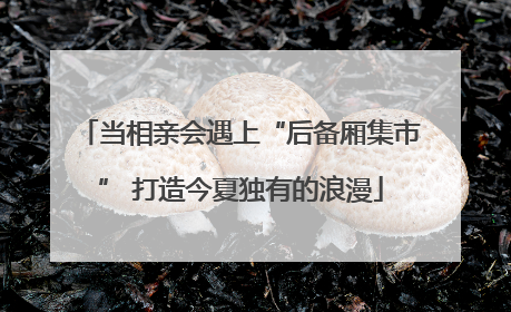 当相亲会遇上“后备厢集市” 打造今夏独有的浪漫