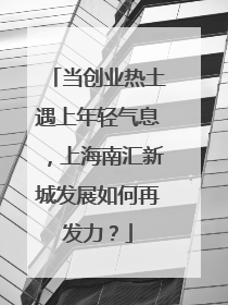 当创业热土遇上年轻气息，上海南汇新城发展如何再发力？