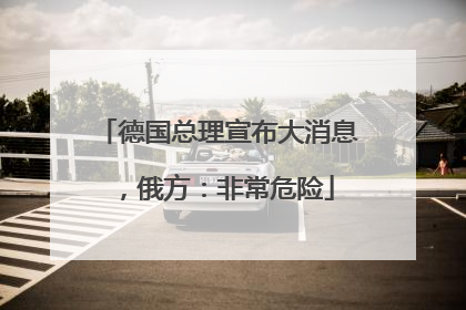 德国总理宣布大消息，俄方：非常危险