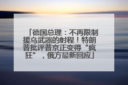 德国总理：不再限制援乌武器的射程！特朗普批评普京正变得“疯狂”，俄方最新回应
