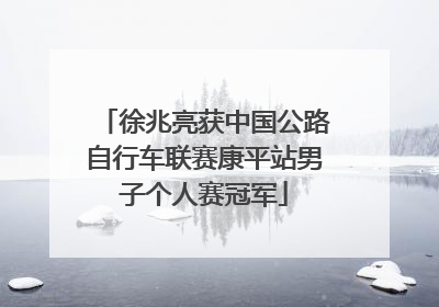 徐兆亮获中国公路自行车联赛康平站男子个人赛冠军