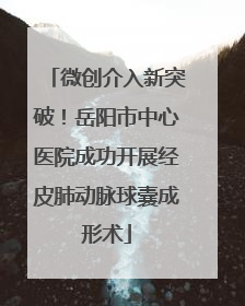 微创介入新突破！岳阳市中心医院成功开展经皮肺动脉球囊成形术