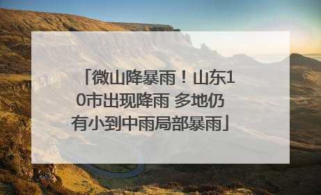 微山降暴雨！山东10市出现降雨 多地仍有小到中雨局部暴雨