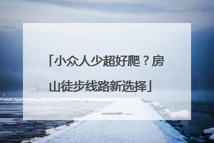 小众人少超好爬？房山徒步线路新选择