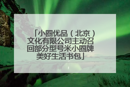 小圈优品（北京）文化有限公司主动召回部分型号米小圈牌美好生活书包