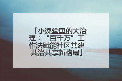 小课堂里的大治理：“百千万”工作法赋能社区共建共治共享新格局