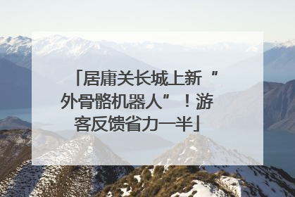 居庸关长城上新“外骨骼机器人”！游客反馈省力一半