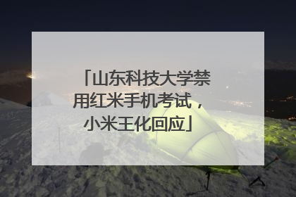 山东科技大学禁用红米手机考试，小米王化回应