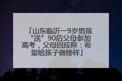 山东临沂一9岁男孩“送”90后父母参加高考，父母回应称：希望给孩子做榜样