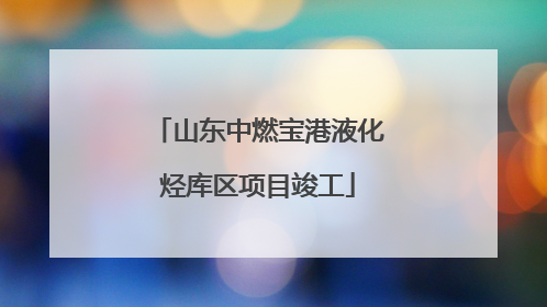 山东中燃宝港液化烃库区项目竣工