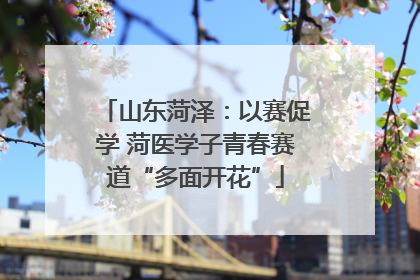 山东菏泽：以赛促学 菏医学子青春赛道“多面开花”