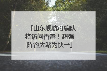 山东舰航母编队将访问香港！超强阵容先睹为快→