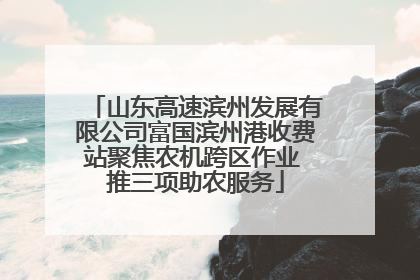 山东高速滨州发展有限公司富国滨州港收费站聚焦农机跨区作业 推三项助农服务
