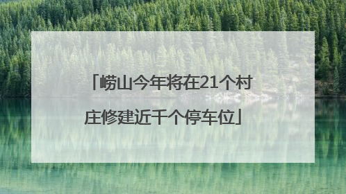 崂山今年将在21个村庄修建近千个停车位