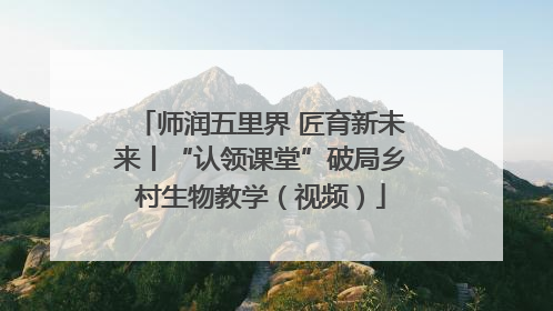 师润五里界 匠育新未来丨“认领课堂”破局乡村生物教学（视频）