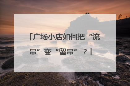 广场小店如何把“流量”变“留量”？