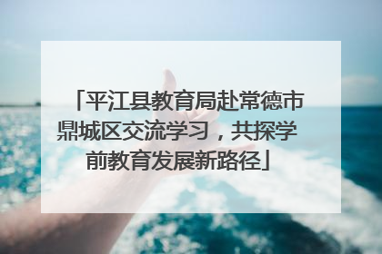 平江县教育局赴常德市鼎城区交流学习，共探学前教育发展新路径