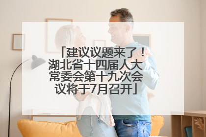 建议议题来了！湖北省十四届人大常委会第十九次会议将于7月召开