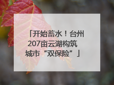 开始蓄水！台州207亩云湖构筑城市“双保险”