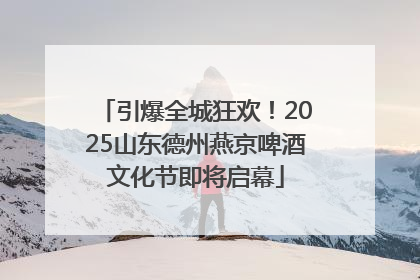 引爆全城狂欢！2025山东德州燕京啤酒文化节即将启幕