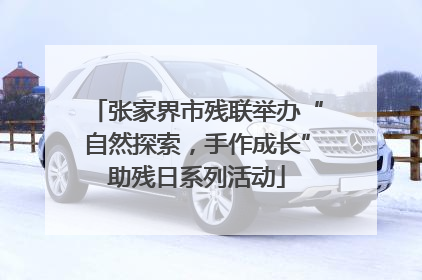 张家界市残联举办“自然探索，手作成长”助残日系列活动