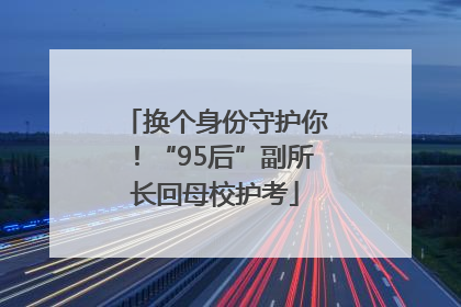 换个身份守护你！“95后”副所长回母校护考