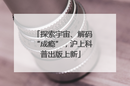 探索宇宙、解码“成瘾”，沪上科普出版上新
