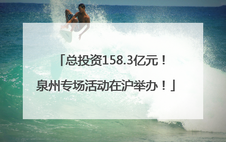总投资158.3亿元！泉州专场活动在沪举办！