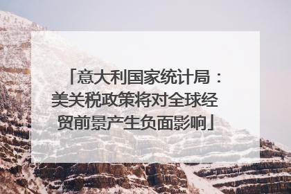 意大利国家统计局：美关税政策将对全球经贸前景产生负面影响
