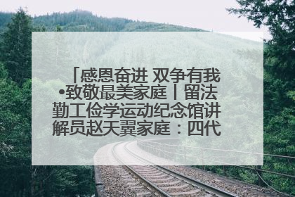 感恩奋进 双争有我•致敬最美家庭丨留法勤工俭学运动纪念馆讲解员赵天翼家庭：四代人一脉相承赤子心