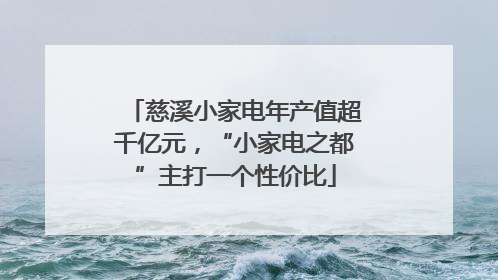 慈溪小家电年产值超千亿元，“小家电之都”主打一个性价比