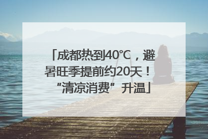 成都热到40℃，避暑旺季提前约20天！“清凉消费”升温