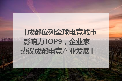 成都位列全球电竞城市影响力TOP9，企业家热议成都电竞产业发展