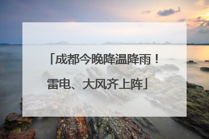 成都今晚降温降雨！雷电、大风齐上阵