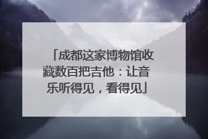 成都这家博物馆收藏数百把吉他：让音乐听得见，看得见