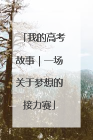 我的高考故事｜一场关于梦想的接力赛