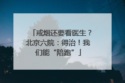 戒烟还要看医生？北京六院：得治！我们能“陪跑”