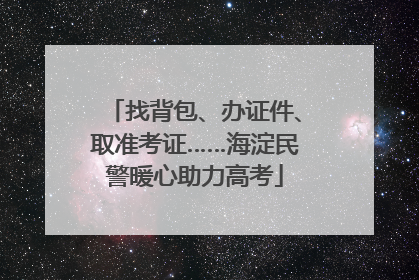 找背包、办证件、取准考证……海淀民警暖心助力高考